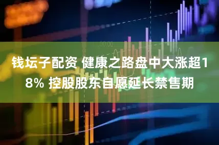 钱坛子配资 健康之路盘中大涨超18% 控股股东自愿延长禁售期