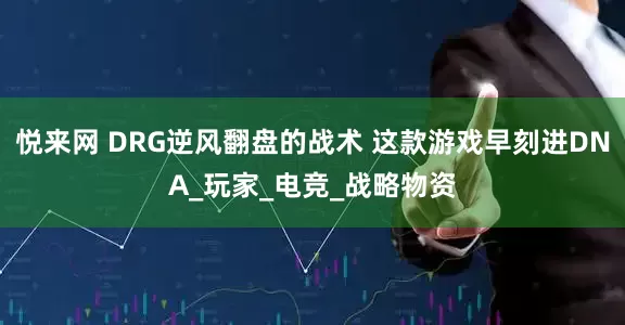 悦来网 DRG逆风翻盘的战术 这款游戏早刻进DNA_玩家_电竞_战略物资