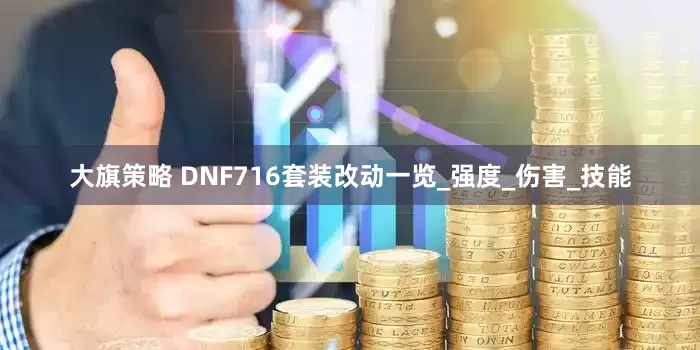 大旗策略 DNF716套装改动一览_强度_伤害_技能