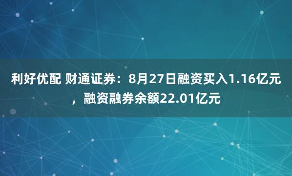 利好优配 财通证券：8月27日融资买入1.16亿元，融资融券余额22.01亿元