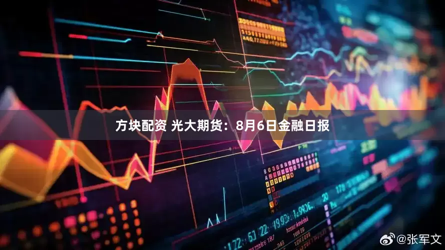 方块配资 光大期货：8月6日金融日报