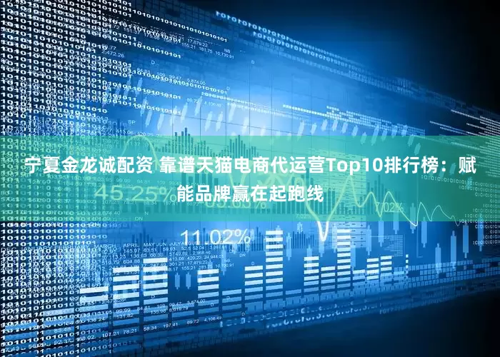 宁夏金龙诚配资 靠谱天猫电商代运营Top10排行榜：赋能品牌赢在起跑线