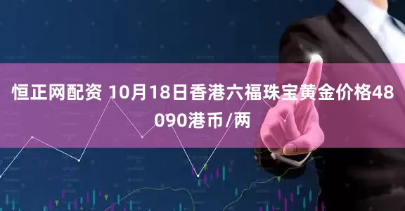 恒正网配资 10月18日香港六福珠宝黄金价格48090港币/两