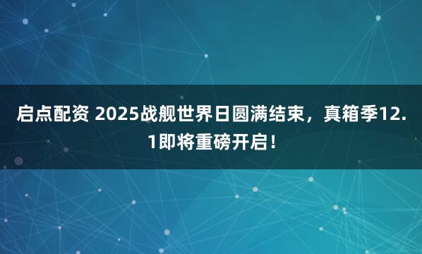启点配资 2025战舰世界日圆满结束，真箱季12.1即将重磅开启！