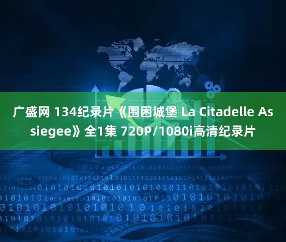 广盛网 134纪录片《围困城堡 La Citadelle Assiegee》全1集 720P/1080i高清纪录片