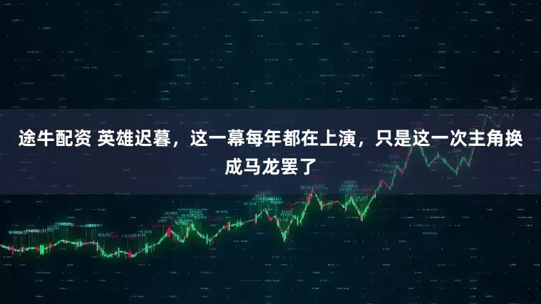 途牛配资 英雄迟暮，这一幕每年都在上演，只是这一次主角换成马龙罢了