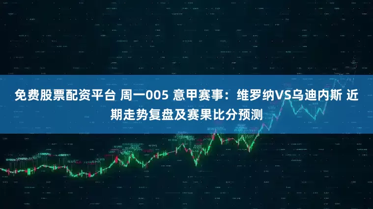 免费股票配资平台 周一005 意甲赛事：维罗纳VS乌迪内斯 近期走势复盘及赛果比分预测