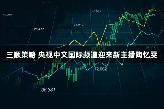 三顺策略 央视中文国际频道迎来新主播陶忆雯
